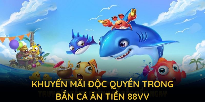 Các chương trình khuyến mãi độc quyền trong bắn cá ăn tiền 88VV