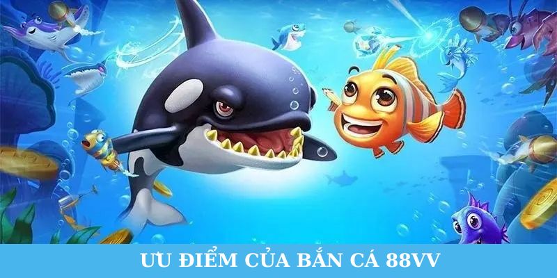 Ưu điểm nổi bật của game bắn cá tại 88VV